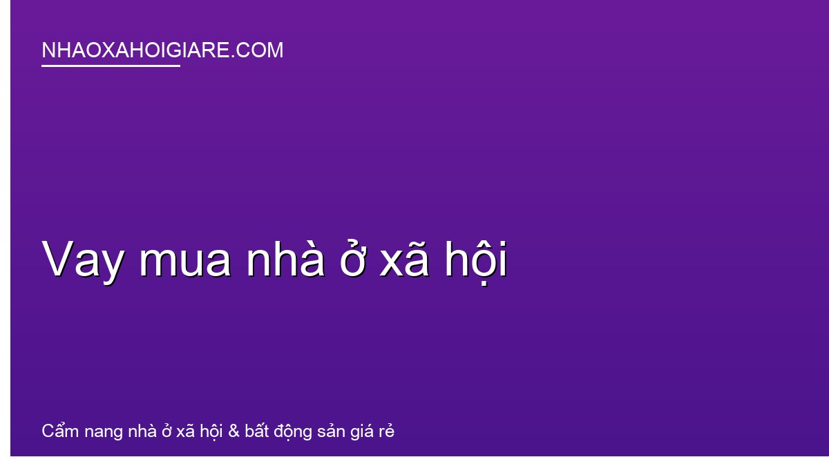 Vay mua nhà ở xã hội: So sánh chi tiết 2 kênh vay ưu đãi